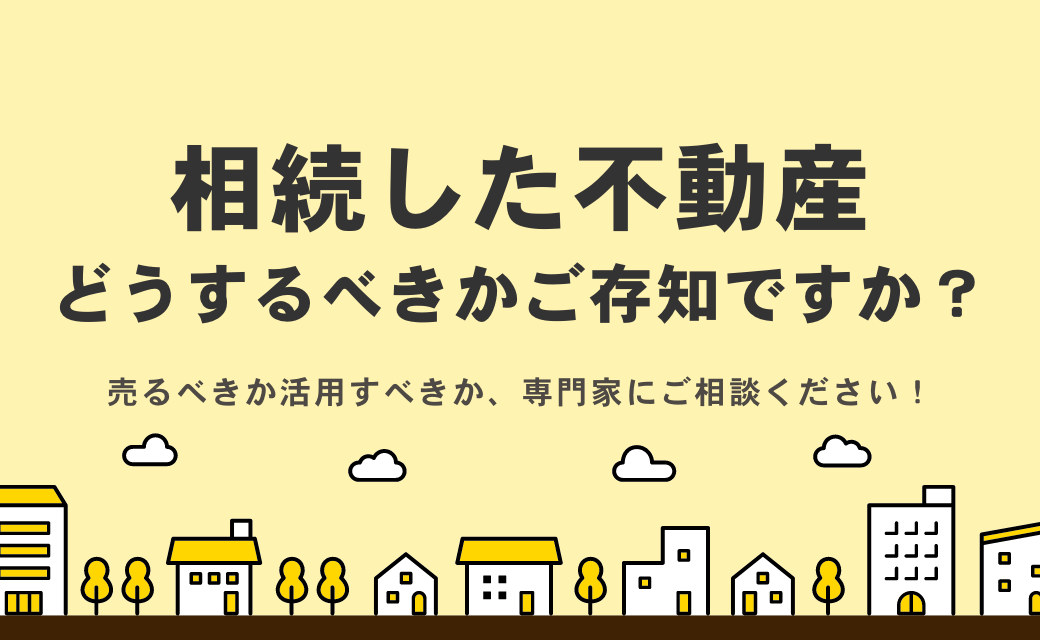 相続した不動産どうするべきかご存知ですか？ 売るべきか活用、専門家にご相談ください！